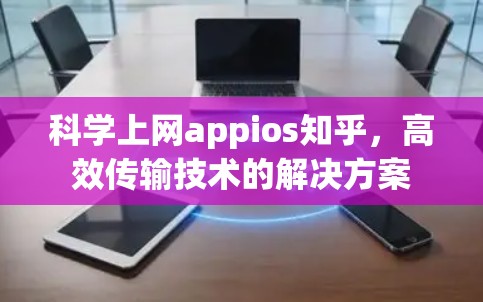 科学上网appios知乎，高效传输技术的解决方案