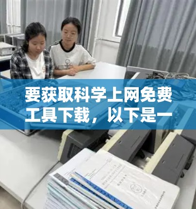 要获取科学上网免费工具下载，以下是一些推荐