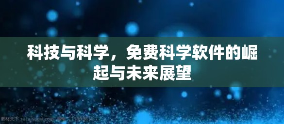 科技与科学，免费科学软件的崛起与未来展望