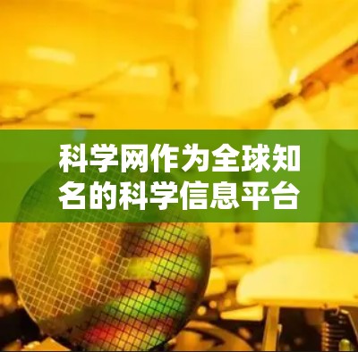 科学网作为全球知名的科学信息平台，其内容安全受到广泛关注。以下是一些关于科学网安全性的关键点