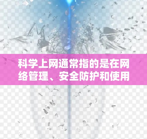 科学上网通常指的是在网络管理、安全防护和使用等方面的技术和方法。以下是一些关于科学上网的常见解释和建议