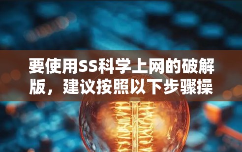 要使用SS科学上网的破解版，建议按照以下步骤操作