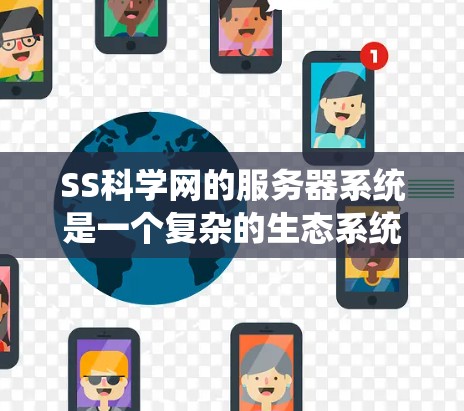 SS科学网的服务器系统是一个复杂的生态系统，旨在为科学计算和数据分析提供强大的支持。以下是对SS科学网服务器的详细介绍