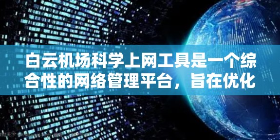 白云机场科学上网工具是一个综合性的网络管理平台，旨在优化机场互联网服务，满足白云机场用户的需求。以下是对这一工具的详细介绍