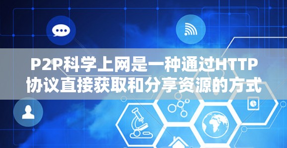 P2P科学上网是一种通过HTTP协议直接获取和分享资源的方式，具有资源广泛可用和高效率传输的优势，但也面临版权保护、安全性和网络不稳定等问题。以下是对P2P科学上网的详细分析