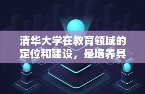 清华大学在教育领域的定位和建设，是培养具有创新能力和国际视野的高级科技人才的重要平台。在双一流建设的背景下，清华大学科学上网成为学生学习和研究的重要资源，为培养优秀人才提供了有力支撑