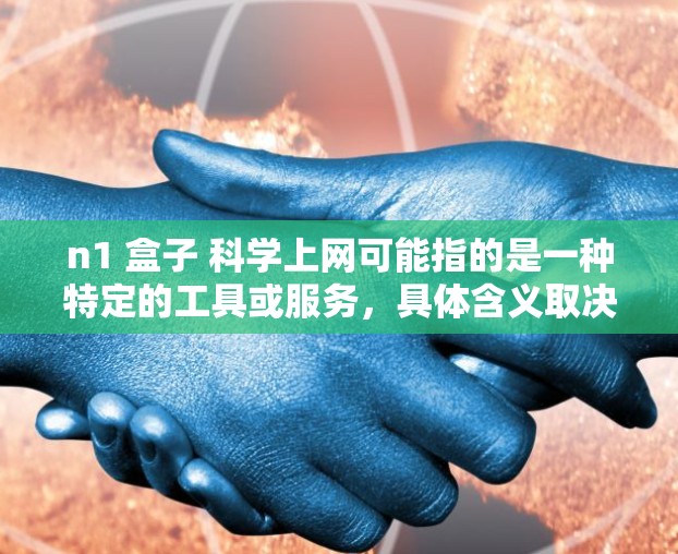 n1 盒子 科学上网可能指的是一种特定的工具或服务，具体含义取决于上下文。以下是一些可能的解释