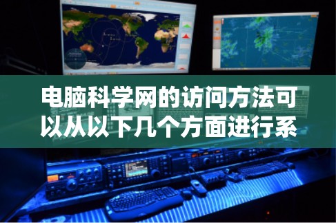 电脑科学网的访问方法可以从以下几个方面进行系统地理解和掌握