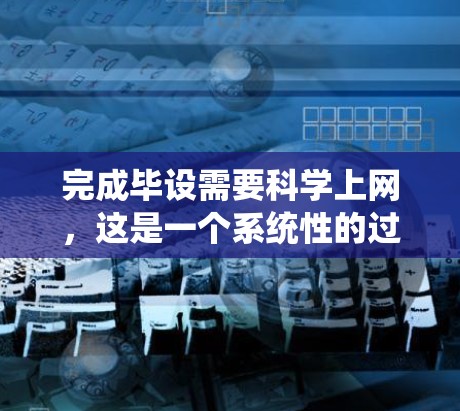 完成毕设需要科学上网，这是一个系统性的过程，需要综合运用知识和技能。以下是一个有条理的指南，帮助你顺利完成毕设