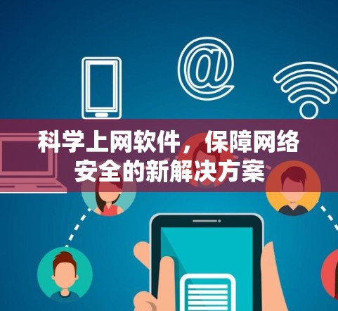 科学上网软件，保障网络安全的新解决方案