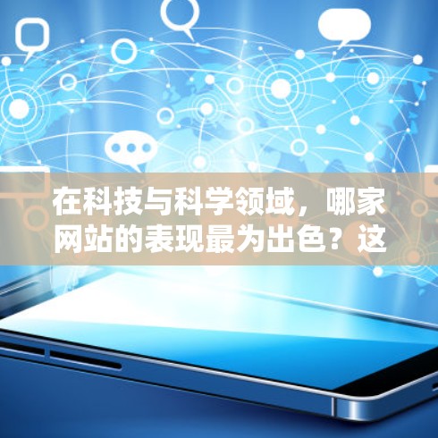 在科技与科学领域，哪家网站的表现最为出色？这个问题的答案可能取决于不同的角度和考量。今天，我们将探讨几个主要的网站，分析它们在科学上网方面的表现，以及它们各自的优势和局限性