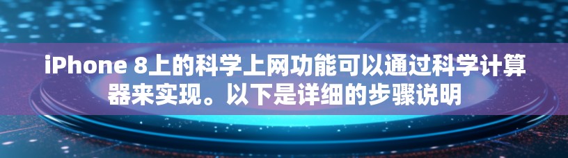iPhone 8上的科学上网功能可以通过科学计算器来实现。以下是详细的步骤说明
