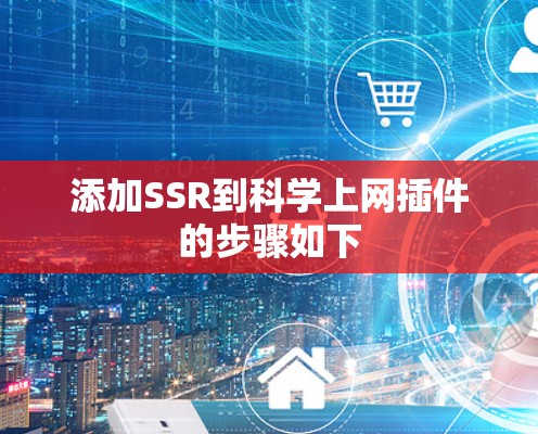 添加SSR到科学上网插件的步骤如下