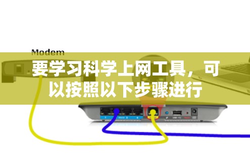 要学习科学上网工具，可以按照以下步骤进行