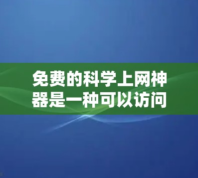 免费的科学上网神器是一种可以访问科学计算、编程和实验环境的工具，帮助用户在学习和研究中受益。以下是几种常用的免费资源
