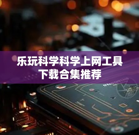 乐玩科学科学上网工具下载合集推荐