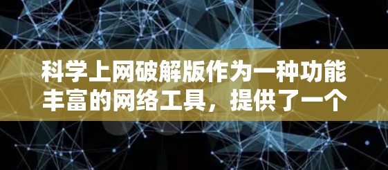 科学上网破解版作为一种功能丰富的网络工具，提供了一个便捷的上网体验。以下是一些步骤和建议，帮助您使用科学上网破解版高效、安全地上网