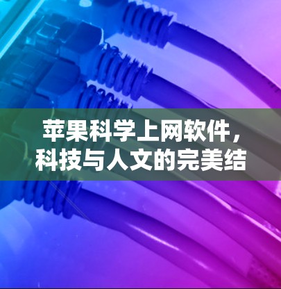 苹果科学上网软件，科技与人文的完美结合—探索人类认知的奥秘