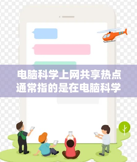 电脑科学上网共享热点通常指的是在电脑科学领域，围绕网络共享、共享存储、分布式计算、云计算、人工智能、大数据等技术的热点话题。以下是几个可能的热点方向