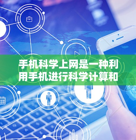 手机科学上网是一种利用手机进行科学计算和数据分析的工具和应用。以下是对手机科学上网的详细介绍