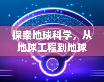 探索地球科学，从地球工程到地球科学的科技应用