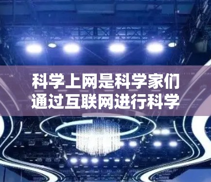 科学上网是科学家们通过互联网进行科学研究和学习的重要方式。中国科学家在这一领域表现出色，特别是在重大科技项目和创新研究中取得了突出成果。以下是对中国科学家在科学上网方面的成就和意义的详细总结