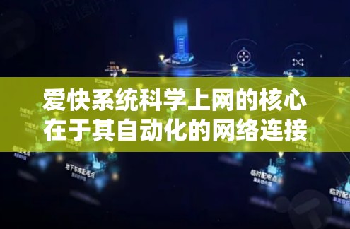 爱快系统科学上网的核心在于其自动化的网络连接和防火墙配置功能，以及可能的高级配置和故障排除。以下是对这些功能的详细总结