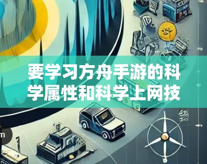 要学习方舟手游的科学属性和科学上网技能，可以按照以下步骤进行