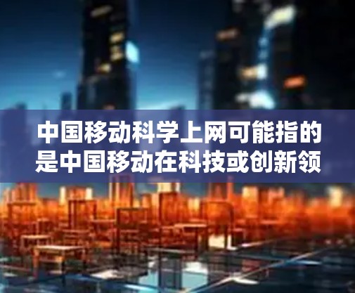 中国移动科学上网可能指的是中国移动在科技或创新领域开发的智能上网产品，旨在为用户提供高效、智能化的网络服务。以下是对这一产品的可能解释和解决方案