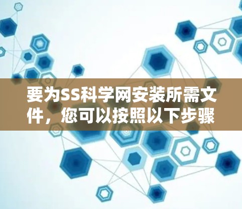 要为SS科学网安装所需文件，您可以按照以下步骤进行