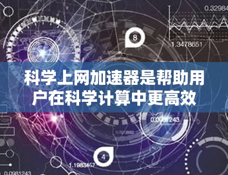 科学上网加速器是帮助用户在科学计算中更高效地使用网络的重要工具。以下是一些推荐的科学上网加速器，并根据不同的需求进行分类和推荐