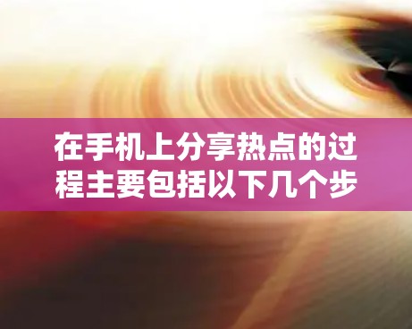 在手机上分享热点的过程主要包括以下几个步骤