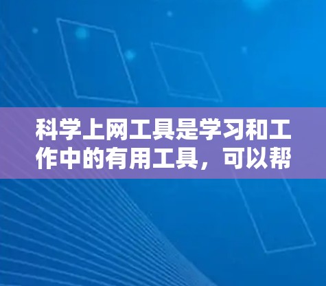 科学上网工具是学习和工作中的有用工具，可以帮助我们更好地理解和解决问题。以下是一些科学上网工具及其优势，供您参考