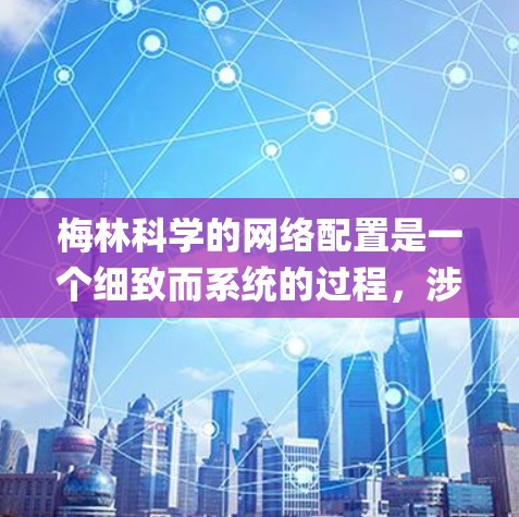 梅林科学的网络配置是一个细致而系统的过程，涉及防火墙、入侵检测系统（IDS）网络 guard门以及服务器配置等多个方面。以下是一步步的指南，帮助您完成配置
