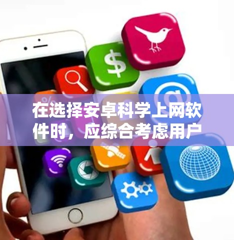 在选择安卓科学上网软件时，应综合考虑用户需求、软件功能、用户界面、更新和社区支持，以及价格等因素。以下是一些推荐的软件及其特点和适用场景