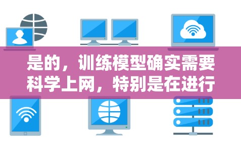 是的，训练模型确实需要科学上网，特别是在进行机器学习、深度学习或数据科学项目时。以下是一些关键点