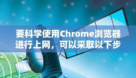 要科学使用Chrome浏览器进行上网，可以采取以下步骤