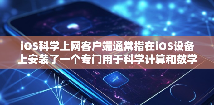 iOS科学上网客户端通常指在iOS设备上安装了一个专门用于科学计算和数学运算的APP。以下是一些常见的iOS科学上网客户端应用