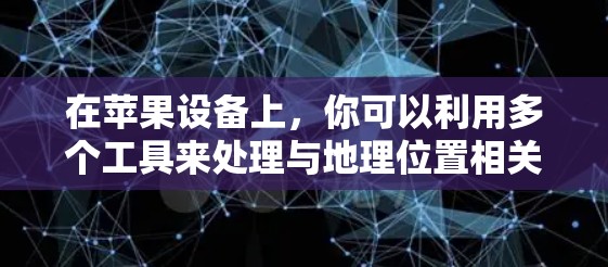 在苹果设备上，你可以利用多个工具来处理与地理位置相关的任务，包括导航、定位和科学计算。以下是一些常见的功能和操作方法