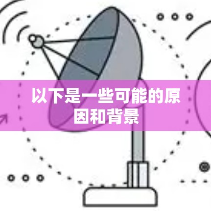 以下是一些可能的原因和背景