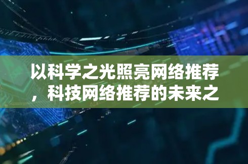 以科学之光照亮网络推荐，科技网络推荐的未来之路