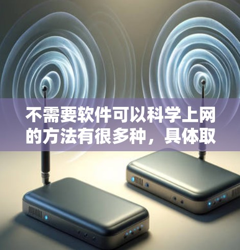 不需要软件可以科学上网的方法有很多种，具体取决于你的需求和情况。以下是一些常见的方法