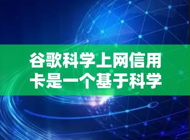 谷歌科学上网信用卡是一个基于科学技术的网络服务，旨在提供加密和安全的上网体验。以下是对该信用卡的详细介绍