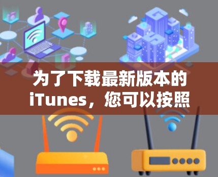 为了下载最新版本的iTunes，您可以按照以下步骤操作