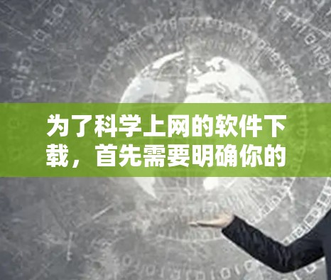 为了科学上网的软件下载，首先需要明确你的需求和目标，然后选择合适的工具。以下是详细的下载步骤和建议
