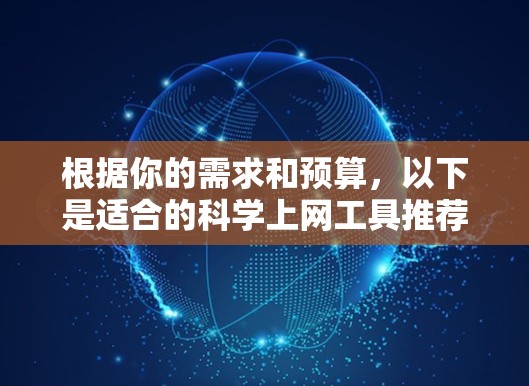 根据你的需求和预算，以下是适合的科学上网工具推荐