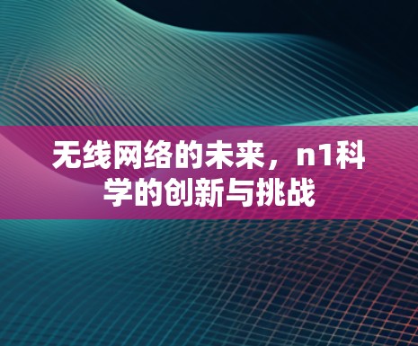 无线网络的未来，n1科学的创新与挑战
