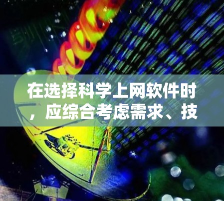 在选择科学上网软件时，应综合考虑需求、技术水平、预算和时间因素。以下是对不同软件的总结和推荐