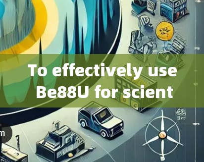 To effectively use Be88U for scientific上网,follow this organized approach:
