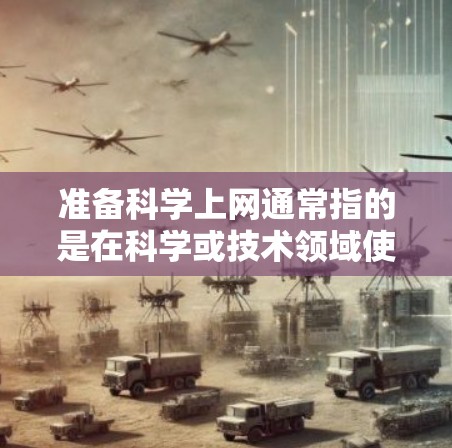 准备科学上网通常指的是在科学或技术领域使用互联网的准备。具体来说，这可能包括以下方面
